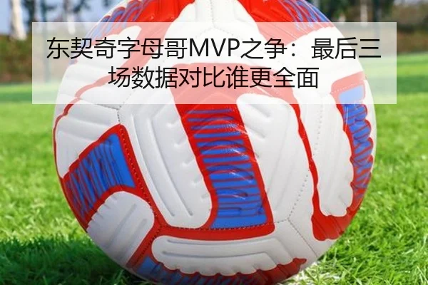 东契奇字母哥MVP之争：最后三场数据对比谁更全面