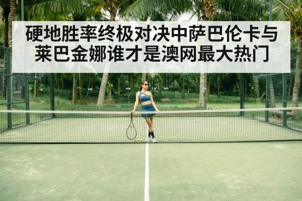 硬地胜率终极对决中萨巴伦卡与莱巴金娜谁才是澳网最大热门