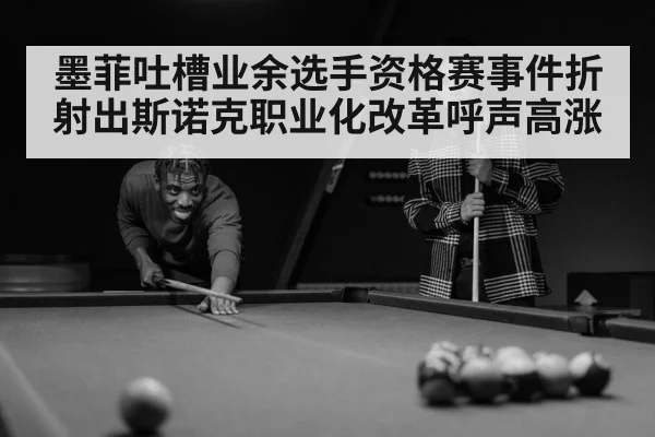 墨菲吐槽业余选手资格赛事件折射出斯诺克职业化改革呼声高涨