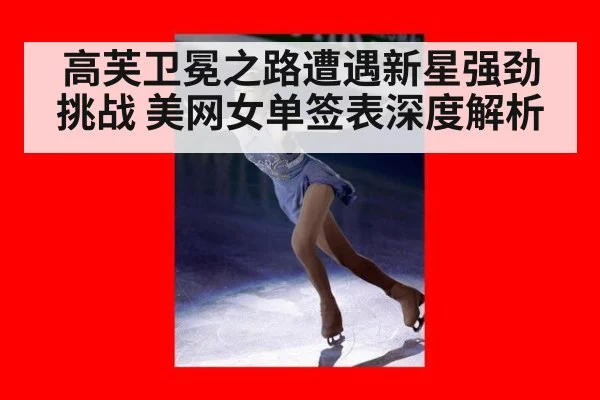 高芙卫冕之路遭遇新星强劲挑战 美网女单签表深度解析