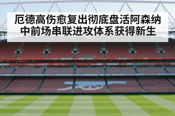 厄德高伤愈复出彻底盘活阿森纳中前场串联进攻体系获得新生